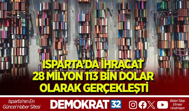 ISPARTA’DA İHRACAT 28 MİLYON 113 BİN DOLAR OLARAK GERÇEKLEŞTİ