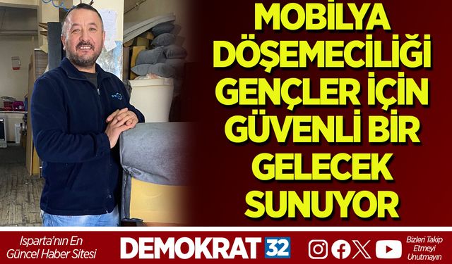 MOBİLYA DÖŞEMECİLİĞİ GENÇLER İÇİN GÜVENLİ BİR GELECEK SUNUYOR