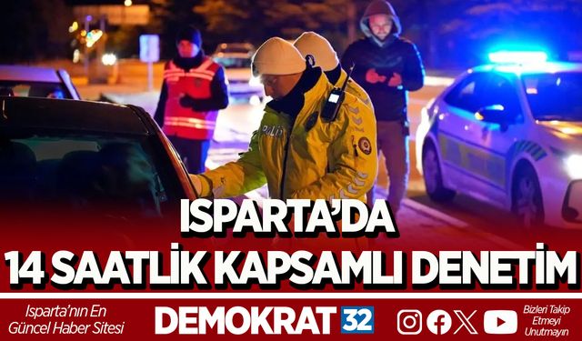 ISPARTA’DA 14 SAATLİK KAPSAMLI DENETİM