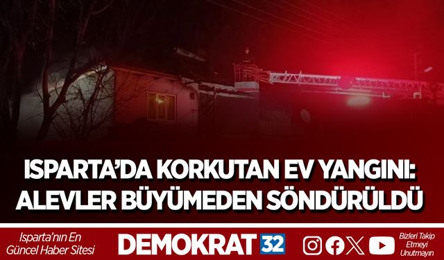 ISPARTA’DA KORKUTAN EV YANGINI: ALEVLER BÜYÜMEDEN SÖNDÜRÜLDÜ