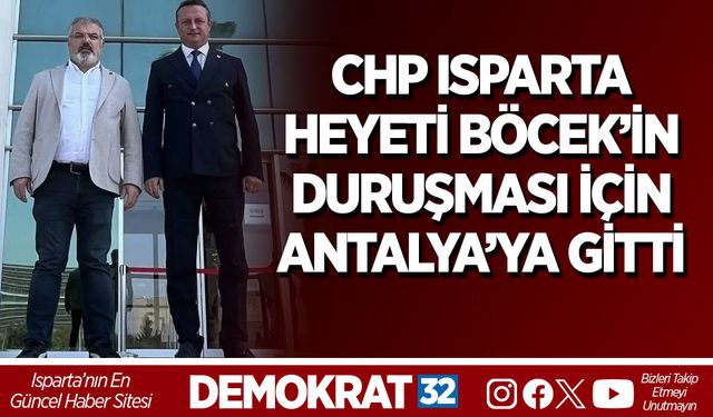 CHP ISPARTA HEYETİ BÖCEK’İN DURUŞMASI İÇİN ANTALYA’YA GİTTİ