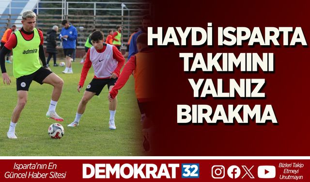 HAYDİ ISPARTA, TAKIMINI YALNIZ BIRAKMA