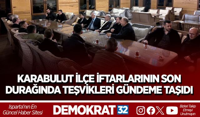 KARABULUT İLÇE İFTARLARININ SON DURAĞINDA TEŞVİKLERİ GÜNDEME TAŞIDI