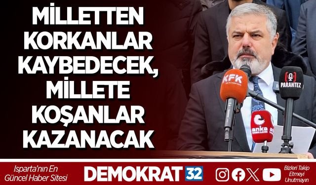 MİLLETTEN KORKANLAR KAYBEDECEK, MİLLETE KOŞANLAR KAZANACAK