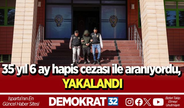 35 yıl 6 ay hapis cezası ile aranıyordu, yakalandı