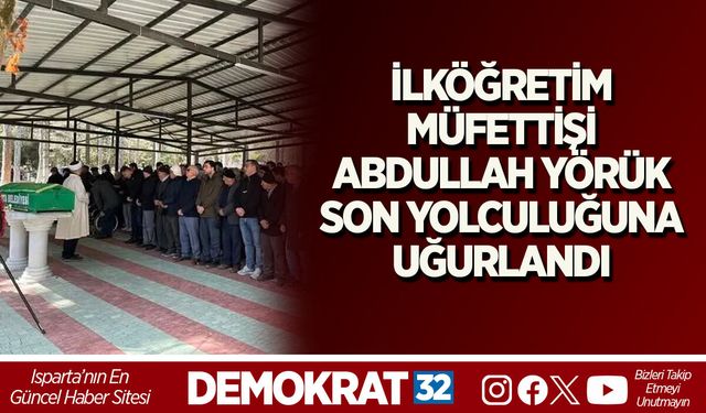 İLKÖĞRETİM MÜFETTİŞİ ABDULLAH YÖRÜK SON YOLCULUĞUNA UĞURLANDI