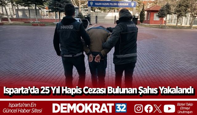 Isparta’da 25 Yıl Hapis Cezası Bulunan Şahıs Yakalandı