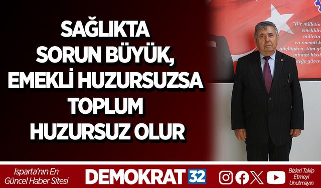 SAĞLIKTA SORUN BÜYÜK, EMEKLİ HUZURSUZSA TOPLUM HUZURSUZ OLUR