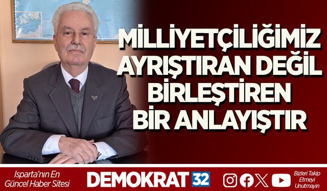 MİLLİYETÇİLİĞİMİZ AYRIŞTIRAN DEĞİL, BİRLEŞTİREN BİR ANLAYIŞTIR