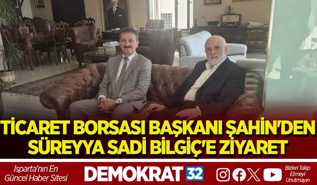 TİCARET BORSASI BAŞKANI ŞAHİN'DEN SÜREYYA SADİ BİLGİÇ'E ZİYARET