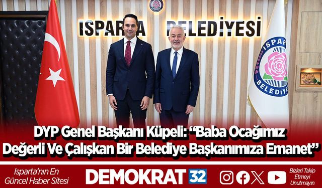 DYP Genel Başkanı Küpeli: “Baba Ocağımız Değerli Ve Çalışkan Bir Belediye Başkanımıza Emanet”