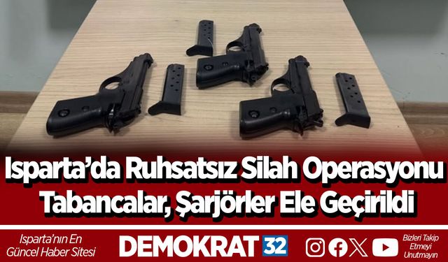 Isparta’da Ruhsatsız Silah Operasyonu Tabancalar, Şarjörler Ele Geçirildi