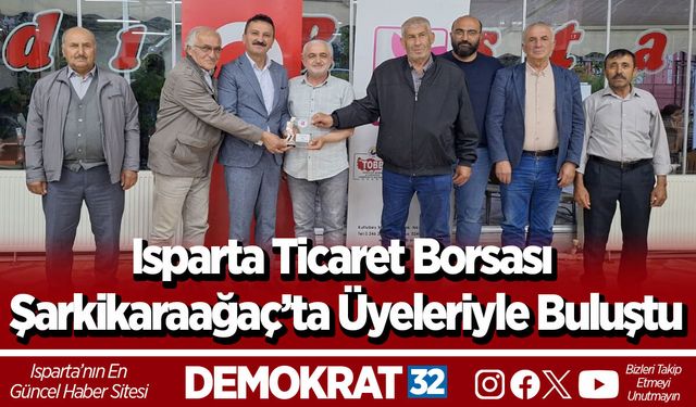 Isparta Ticaret Borsası Şarkikaraağaç’ta Üyeleriyle Buluştu