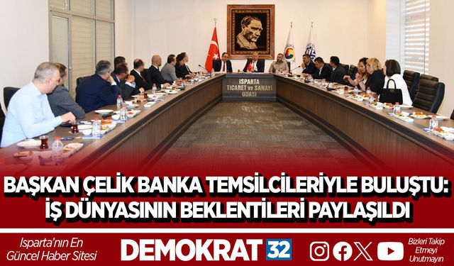 BAŞKAN ÇELİK BANKA TEMSİLCİLERİYLE BULUŞTU: İŞ DÜNYASININ BEKLENTİLERİ PAYLAŞILDI