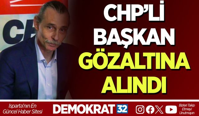 CHP’Lİ BAŞKAN GÖZALTINA ALINDI