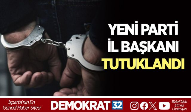 YENİ PARTİ İL BAŞKANI TUTUKLANDI