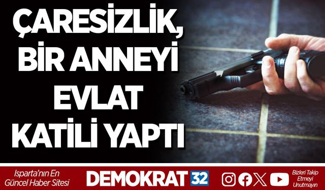 ÇARESİZLİK, BİR ANNEYİ EVLAT KATİLİ YAPTI