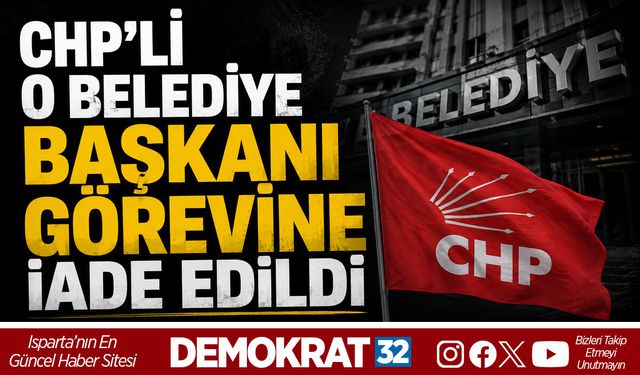CHP’Lİ O BELEDİYE BAŞKANI GÖREVİNE İADE EDİLDİ