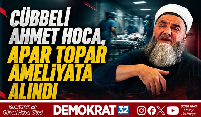 CÜBBELİ AHMET HOCA, APAR TOPAR AMELİYATA ALINDI