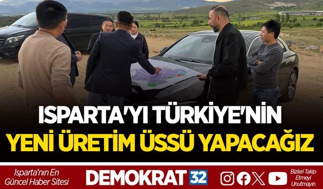 ISPARTA'YI TÜRKİYE'NİN YENİ ÜRETİM ÜSSÜ YAPACAĞIZ
