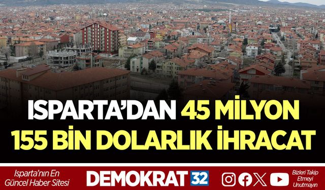 ISPARTA’DAN 45 MİLYON 155 BİN DOLARLIK İHRACAT