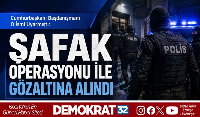 CUMHURBAŞKANI BAŞDANIŞMANI O İSMİ UYARMIŞTI: ŞAFAK OPERASYONU İLE GÖZALTINA ALINDI