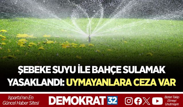 ŞEBEKE SUYU İLE BAHÇE SULAMAK YASAKLANDI: UYMAYANLARA CEZA VAR