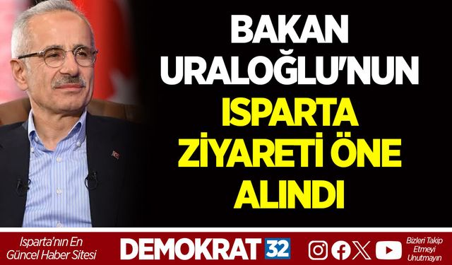BAKAN URALOĞLU'NUN ISPARTA ZİYARETİ ÖNE ALINDI
