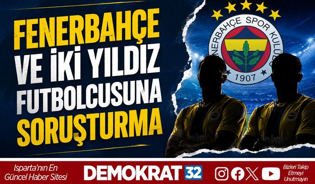 FENERBAHÇE VE İKİ YILDIZ FUTBOLCUSUNA SORUŞTURMA