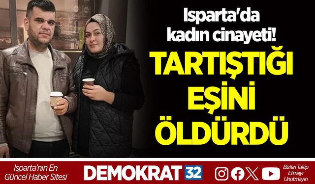 ISPARTA'DA KADIN CİNAYETİ! TARTIŞTIĞI EŞİNİ ÖLDÜRDÜ