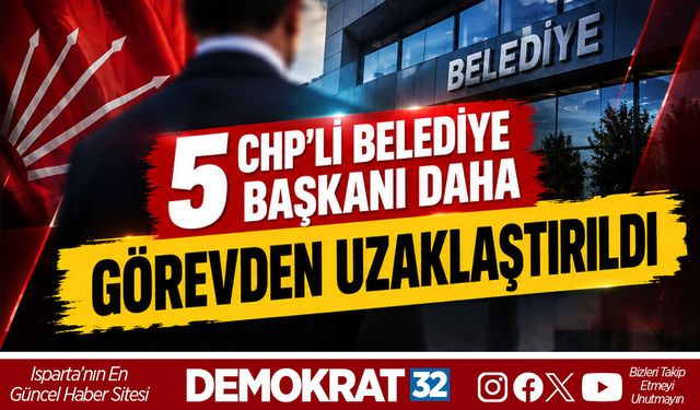 5 CHP'Lİ BELEDİYE BAŞKANI DAHA GÖREVDEN UZAKLAŞTIRILDI