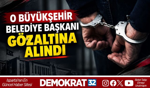 O BÜYÜKŞEHİR BELEDİYE BAŞKANI GÖZALTINA ALINDI