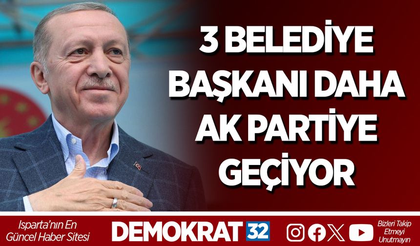 3 BELEDİYE BAŞKANI DAHA AK PARTİYE GEÇİYOR