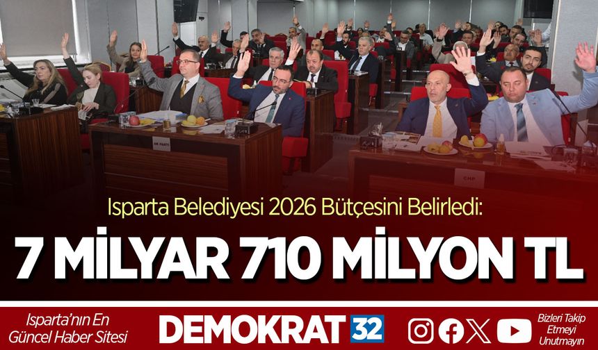 ISPARTA BELEDİYESİ 2026 BÜTÇESİNİ BELİRLEDİ: 7 MİLYAR 710 MİLYON TL