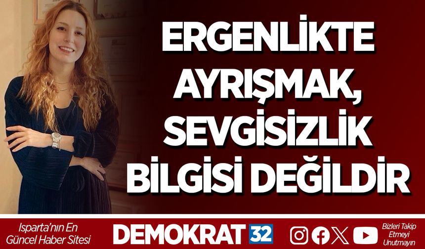 ERGENLİKTE AYRIŞMAK, SEVGİSİZLİK BİLGİSİ DEĞİLDİR