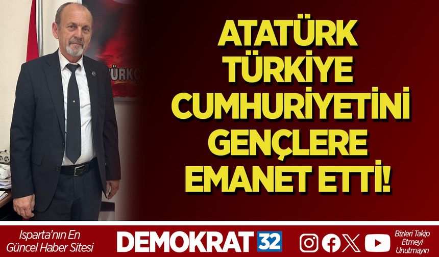ATATÜRK, TÜRKİYE CUMHURİYETİNİ GENÇLERE EMANET ETTİ!