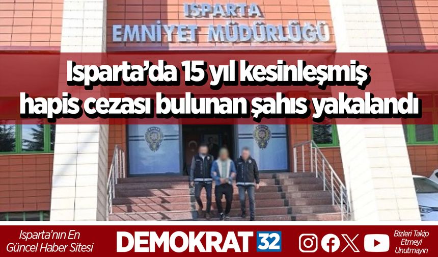 Isparta’da 15 yıl kesinleşmiş hapis cezası bulunan şahıs yakalandı