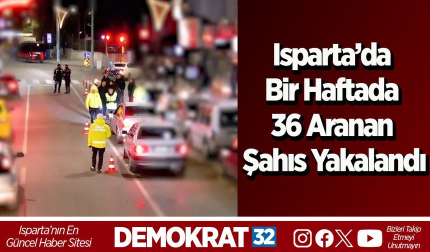 Isparta’da bir haftada 36 aranan şahıs yakalandı