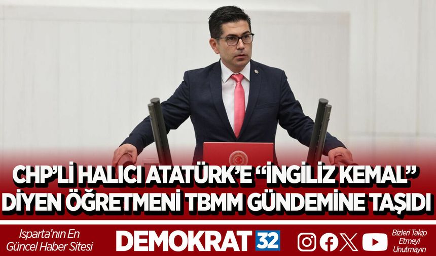 CHP’Lİ HALICI ATATÜRK’E “İNGİLİZ KEMAL” DİYEN ÖĞRETMENİ TBMM GÜNDEMİNE TAŞIDI