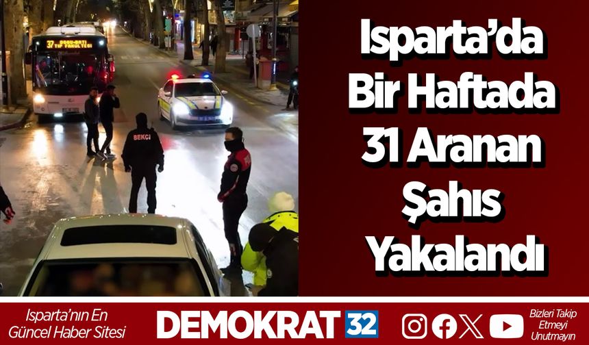 Isparta’da Bir Haftada 31 Aranan Şahıs Yakalandı