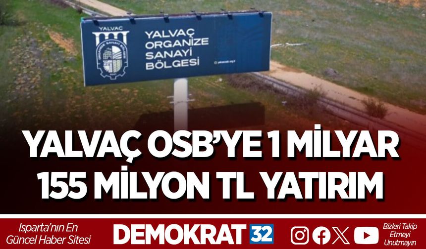 YALVAÇ OSB’YE 1 MİLYAR 155 MİLYON TL YATIRIM