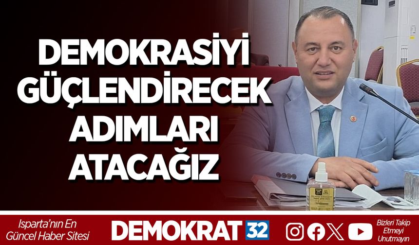 DEMOKRASİYİ GÜÇLENDİRECEK ADIMLARI ATACAĞIZ