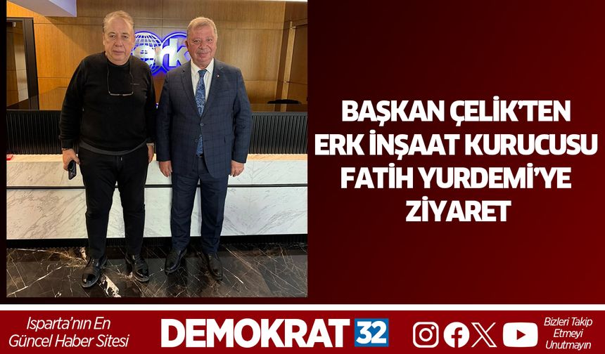 ÇELİK’TEN ERK İNŞAAT KURUCUSU FATİH YURDEMİ’YE ZİYARET