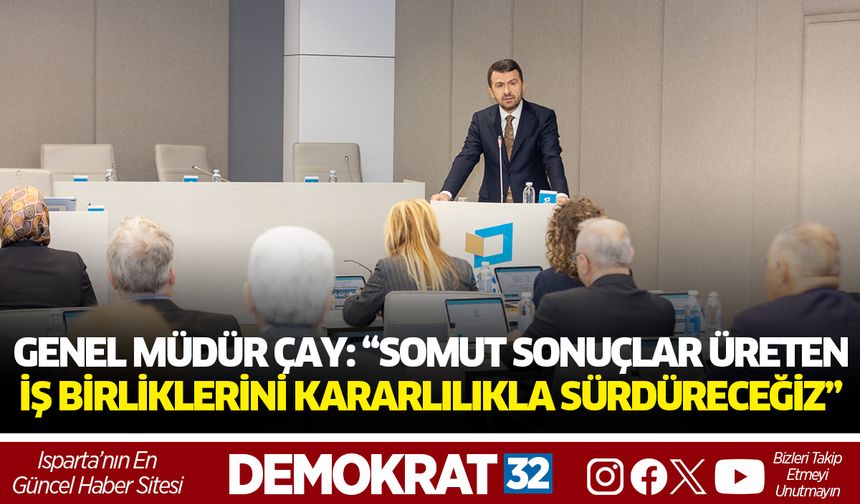 Genel Müdür Çay: “Somut sonuçlar üreten iş birliklerini kararlılıkla sürdüreceğiz”