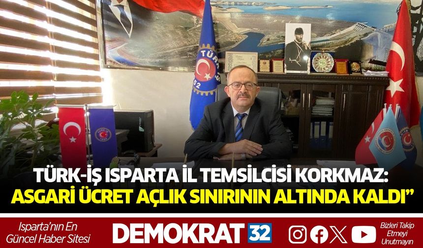 TÜRK-İŞ Isparta İl Temsilcisi Korkmaz:  “Asgari Ücret Açlık Sınırının Altında Kaldı”
