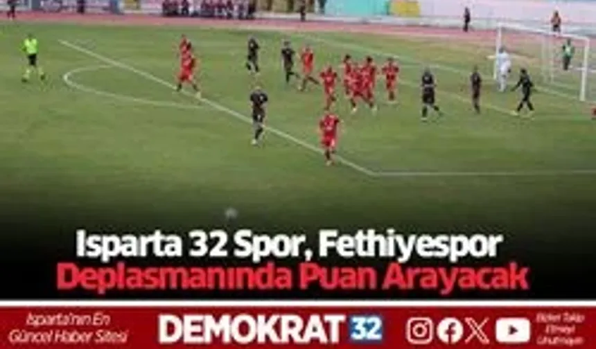 Isparta 32 Spor, Fethiyespor Deplasmanında Puan Arayacak