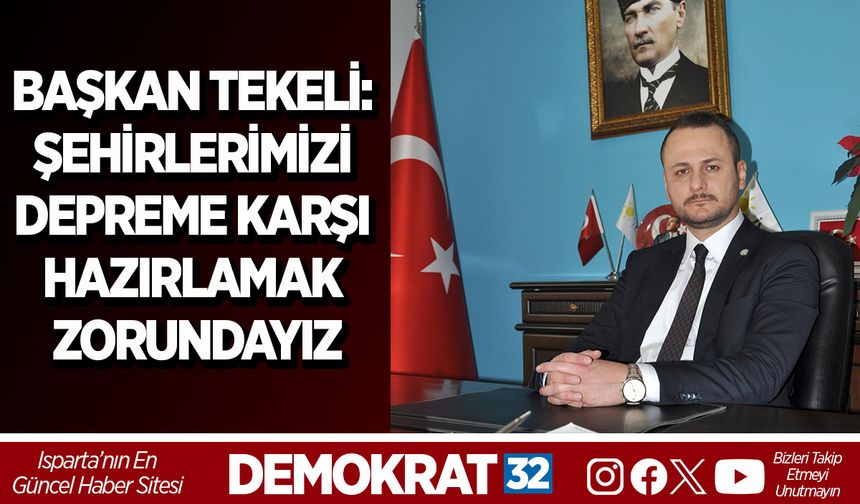 BAŞKAN TEKELİ: ŞEHİRLERİMİZİ DEPREME KARŞI HAZIRLAMAK ZORUNDAYIZ