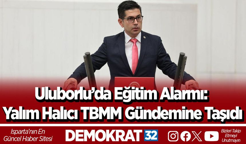 Uluborlu’da Eğitim Alarmı: Yalım Halıcı TBMM Gündemine Taşıdı