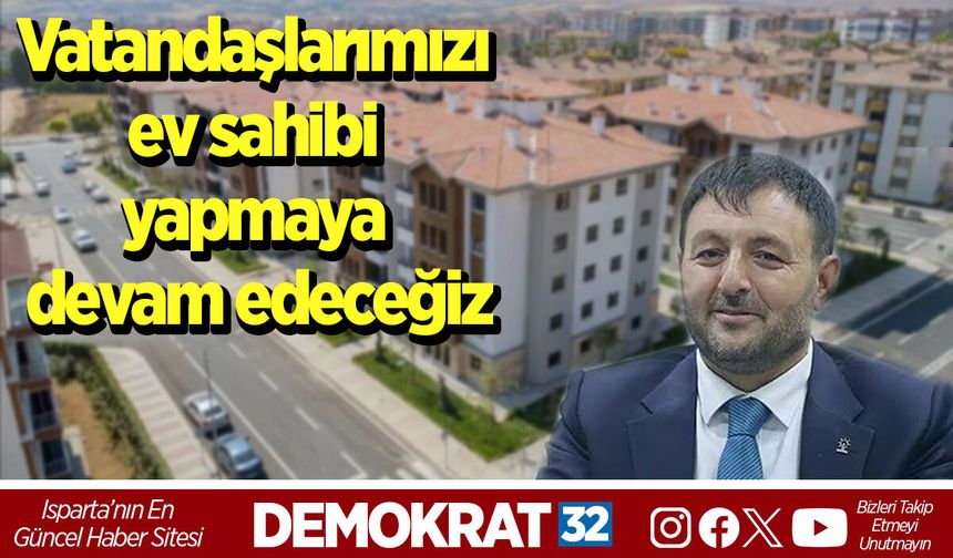 Vatandaşlarımızı ev sahibi yapmaya devam edeceğiz