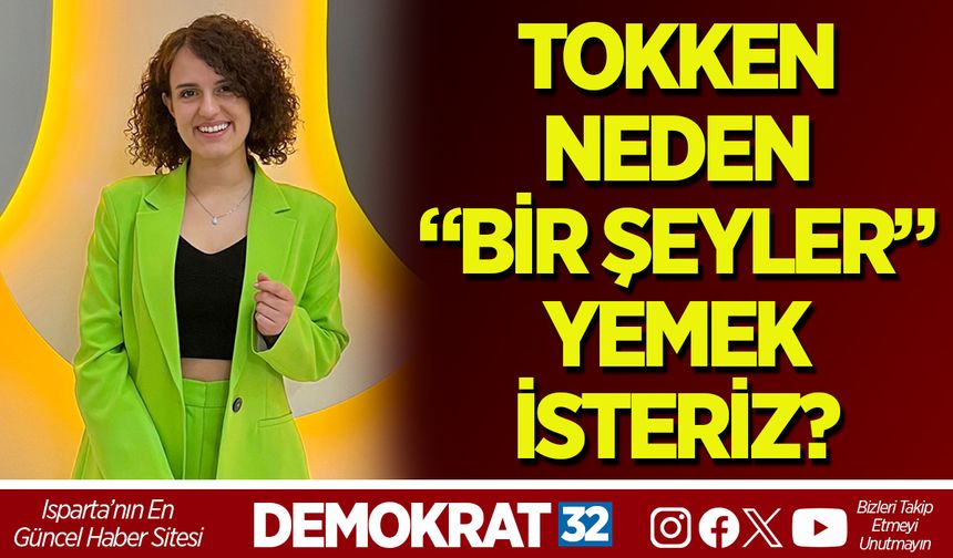 TOKKEN NEDEN “BİR ŞEYLER” YEMEK İSTERİZ?